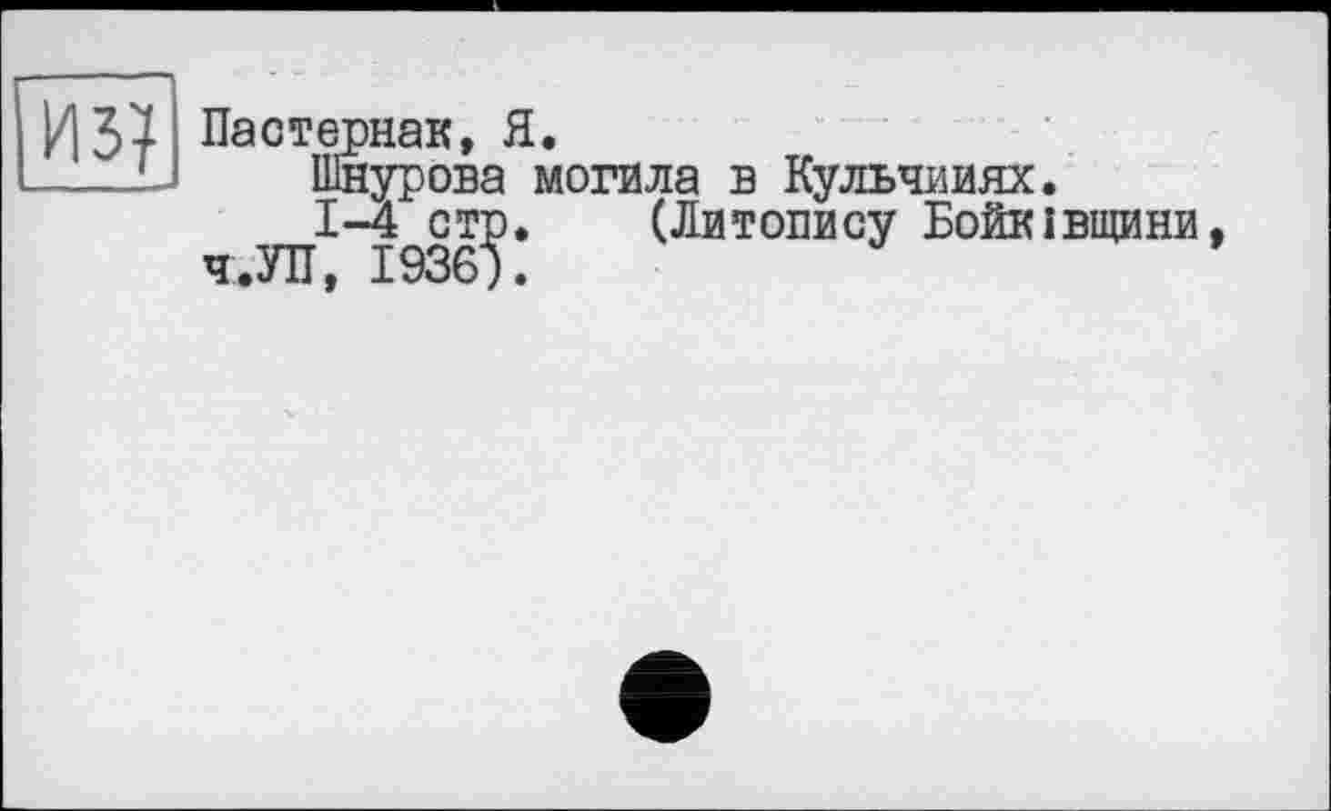 ﻿из?
Пастернак, Я.
Шнурова могила в Кульчииях.
1-4 стр, (Литопису Бойківщини ч.УП, 1936).